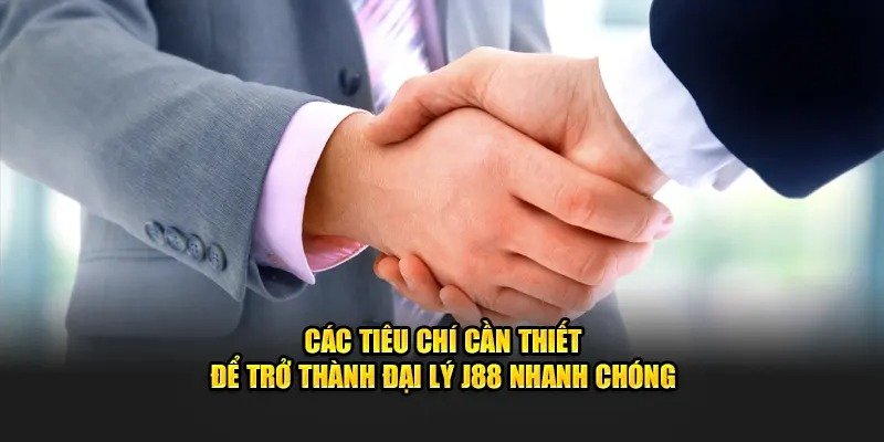 Tiêu chí cần đáp ứng để trở thành đại lý J88